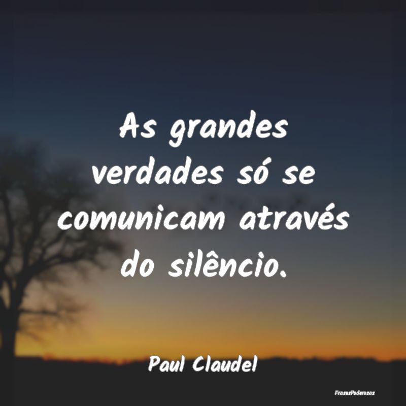 As grandes verdades só se comunicam através do s...