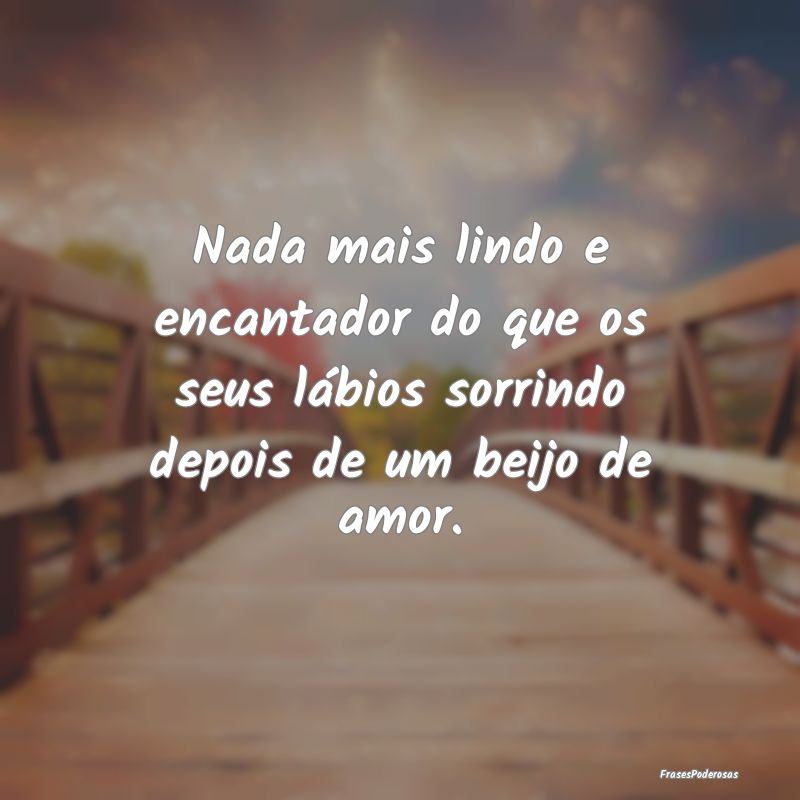 Nada mais lindo e encantador do que os seus lábio...