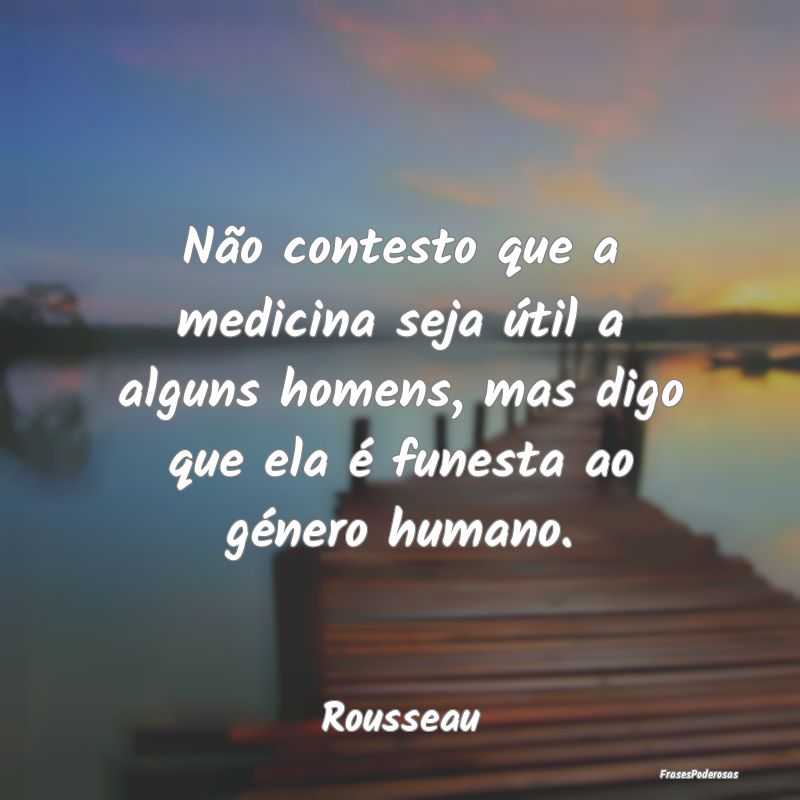Não contesto que a medicina seja útil a alguns h... Não contesto que a medicina seja útil a alguns h...