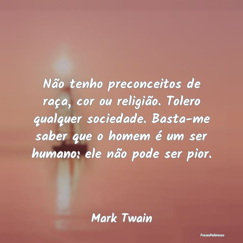 Não tenho preconceitos de raça, cor ou religião... Não tenho preconceitos de raça, cor ou religião...