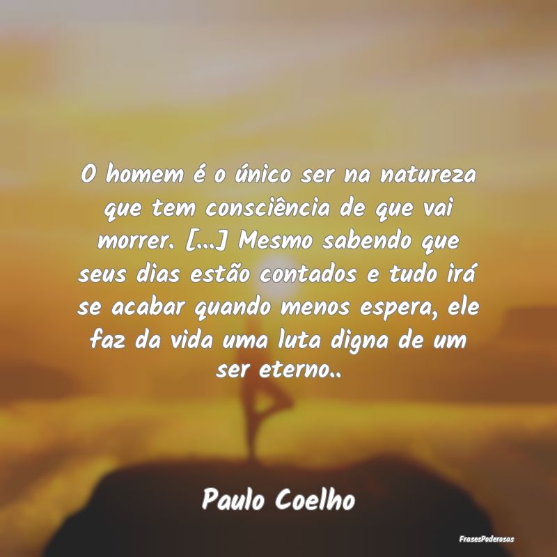 O homem é o único ser na natureza que tem consci... O homem é o único ser na natureza que tem consci...