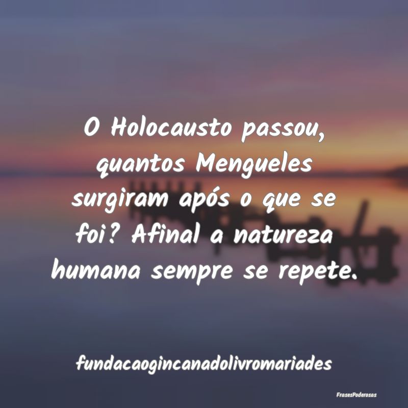 O Holocausto passou, quantos Mengueles surgiram ap... O Holocausto passou, quantos Mengueles surgiram ap...