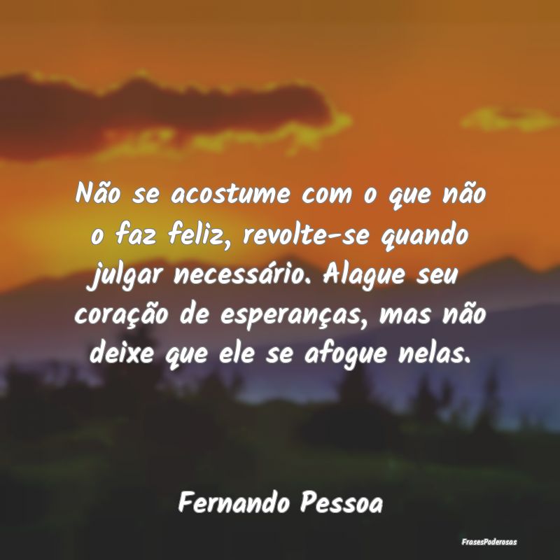 Não se acostume com o que não o faz feliz, revol... Não se acostume com o que não o faz feliz, revol...