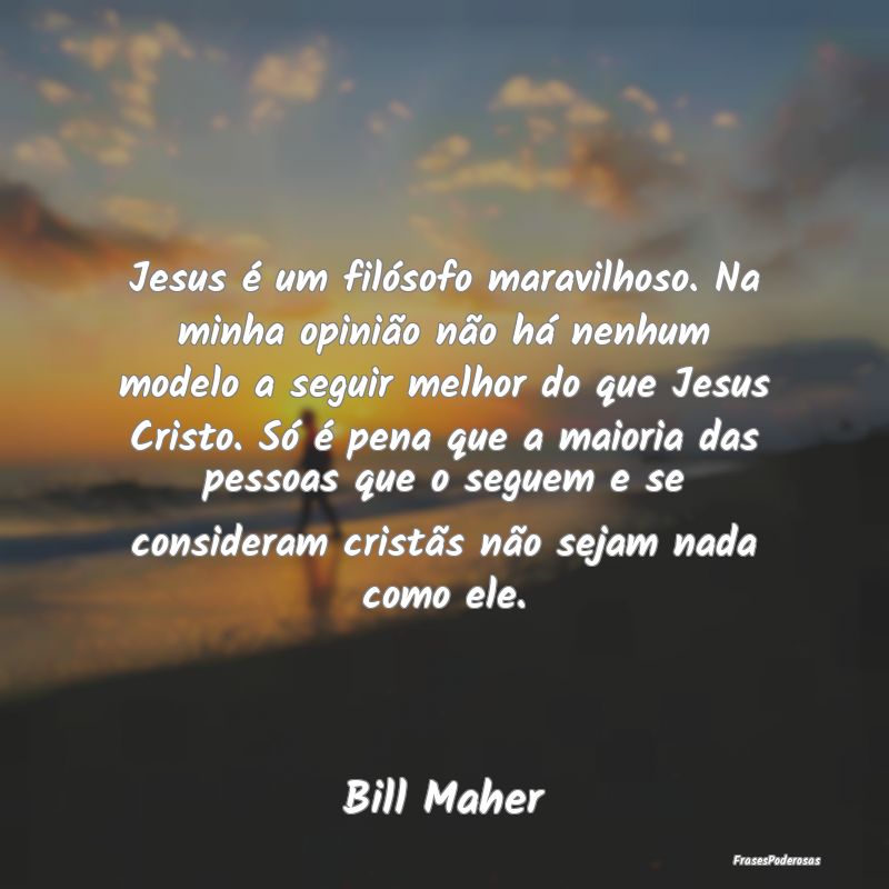 Jesus é um filósofo maravilhoso. Na minha opiniÃ... Jesus é um filósofo maravilhoso. Na minha opiniÃ...