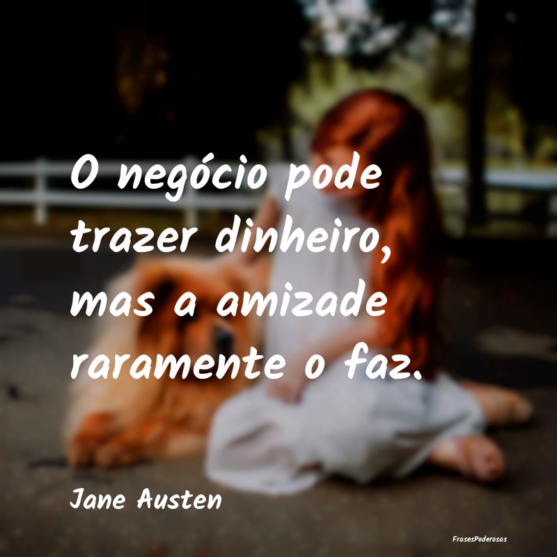 O negócio pode trazer dinheiro, mas a amizade rar...