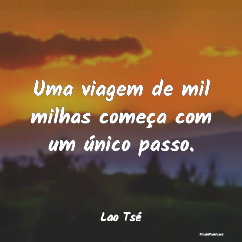 Uma viagem de mil milhas começa com um único pas...
