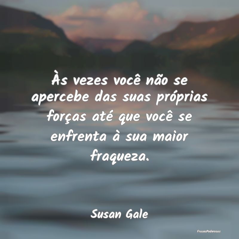 Às vezes você não se apercebe das suas própria... Às vezes você não se apercebe das suas própria...