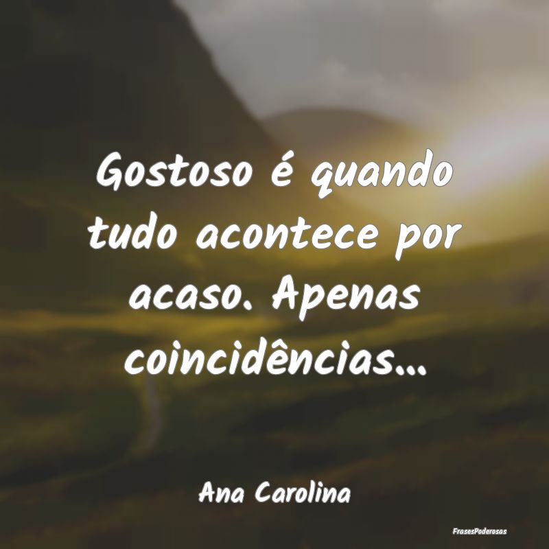 Gostoso é quando tudo acontece por acaso. Apenas ...