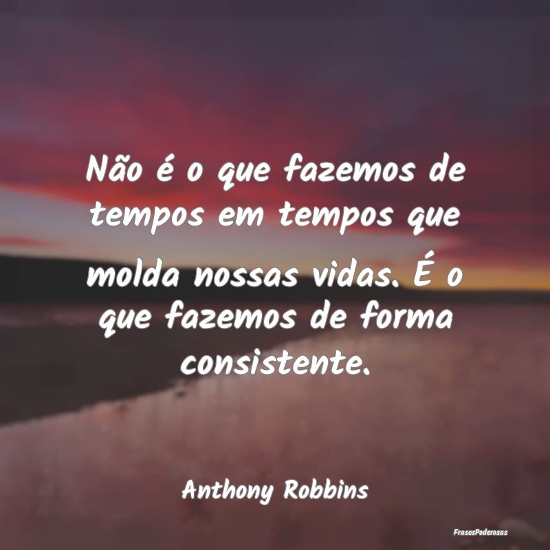 Não é o que fazemos de tempos em tempos que mold... Não é o que fazemos de tempos em tempos que mold...