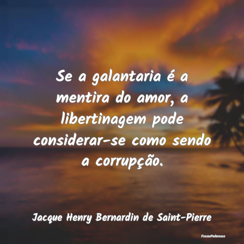 Se a galantaria é a mentira do amor, a libertinag... Se a galantaria é a mentira do amor, a libertinag...