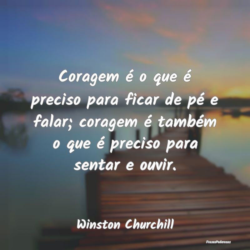 Coragem é o que é preciso para ficar de pé e fa... Coragem é o que é preciso para ficar de pé e fa...