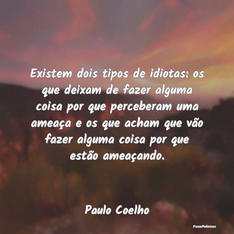 Existem dois tipos de idiotas: os que deixam de fa... Existem dois tipos de idiotas: os que deixam de fa...