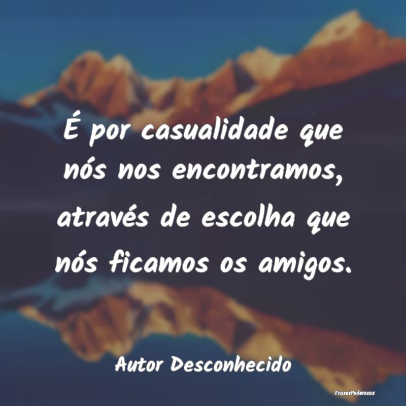 É por casualidade que nós nos encontramos, atrav...
