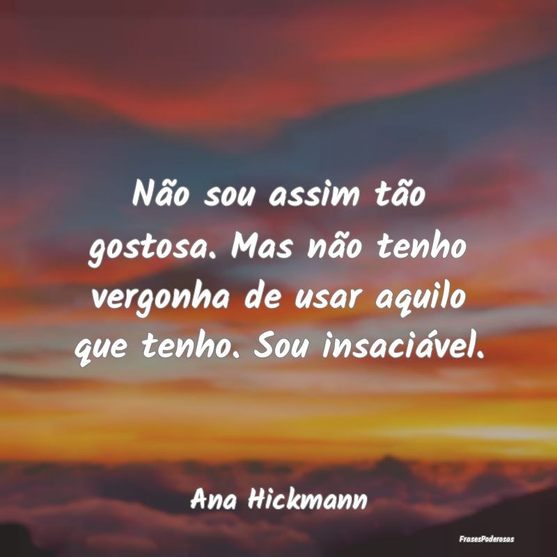 Não sou assim tão gostosa. Mas não tenho vergon...
