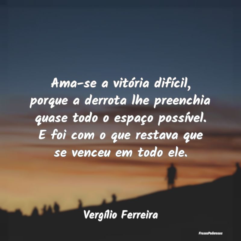Ama-se a vitória difícil, porque a derrota lhe p... Ama-se a vitória difícil, porque a derrota lhe p...