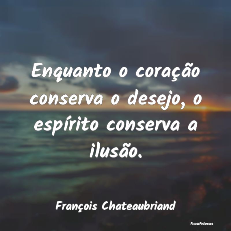 Enquanto o coração conserva o desejo, o espírit...