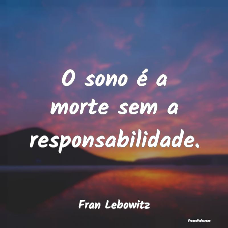 O sono é a morte sem a responsabilidade....