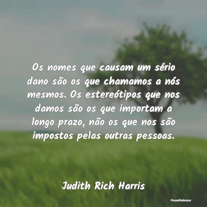 Os nomes que causam um sério dano são os que cha... Os nomes que causam um sério dano são os que cha...