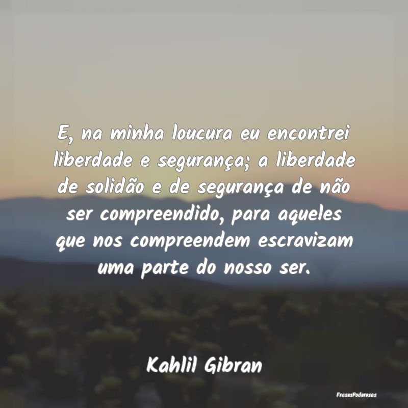 E, na minha loucura eu encontrei liberdade e segur... E, na minha loucura eu encontrei liberdade e segur...