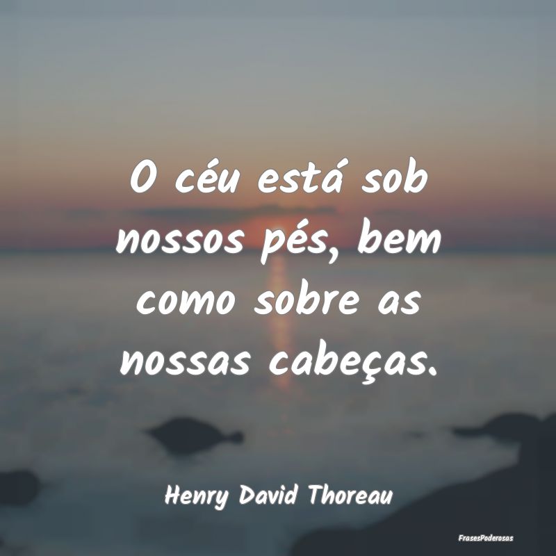 O céu está sob nossos pés, bem como sobre as no...