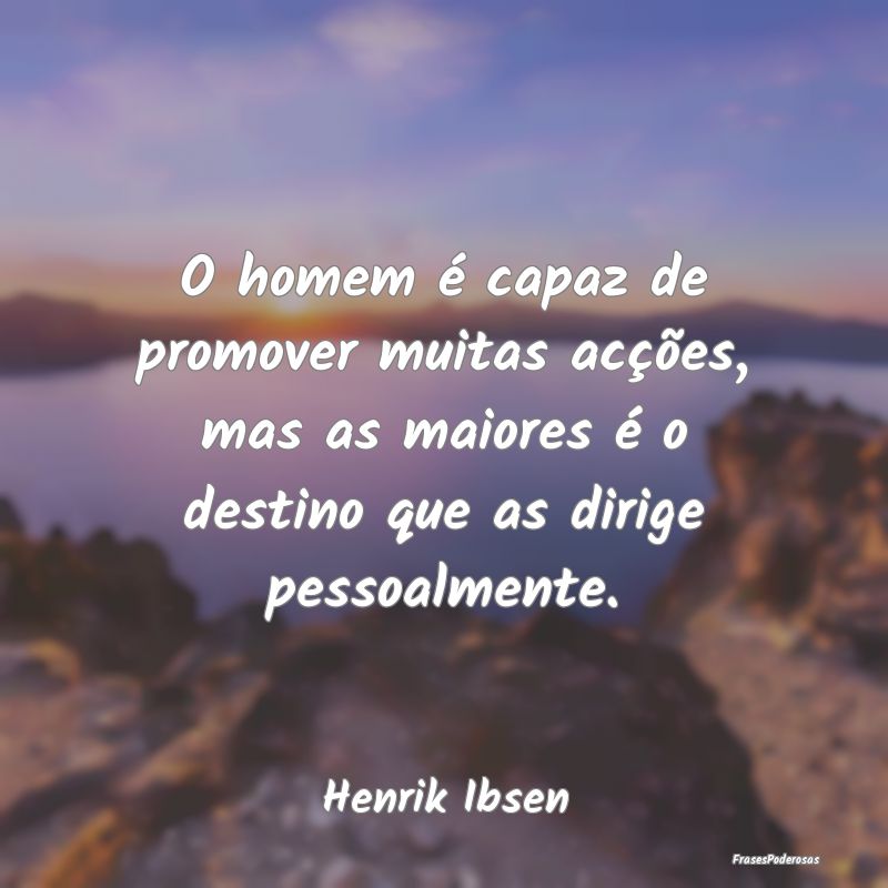 O homem é capaz de promover muitas acções, mas ... O homem é capaz de promover muitas acções, mas ...