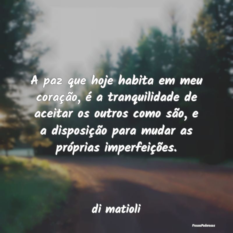 A paz que hoje habita em meu coração, é a tranq... A paz que hoje habita em meu coração, é a tranq...
