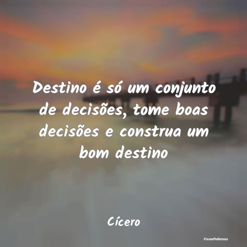 Destino é só um conjunto de decisões, tome boas...