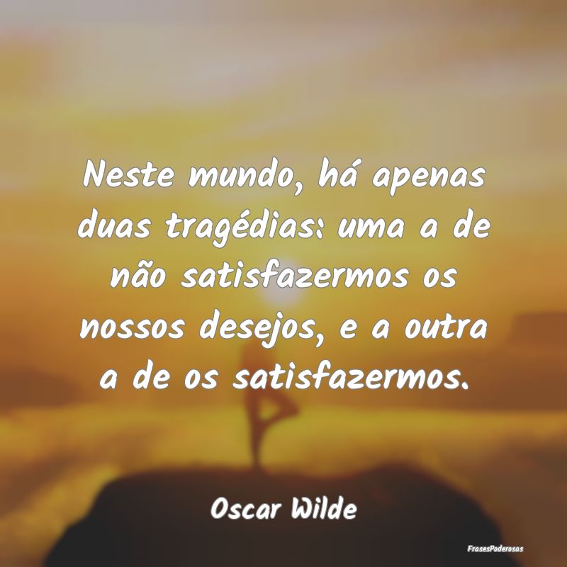 Neste mundo, há apenas duas tragédias: uma a de ... Neste mundo, há apenas duas tragédias: uma a de ...