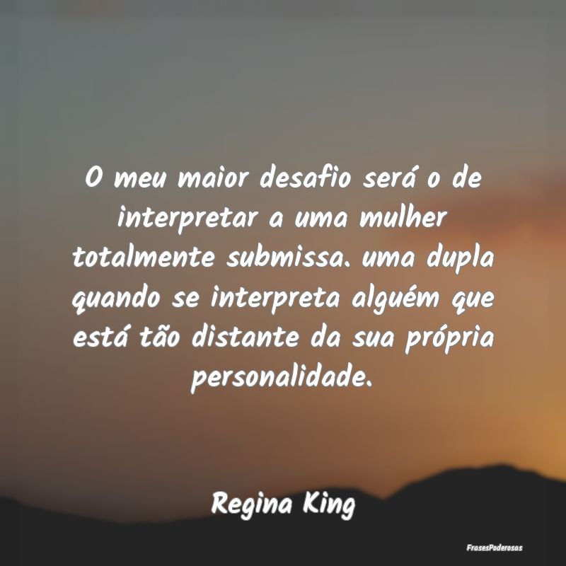 O meu maior desafio será o de interpretar a uma m... O meu maior desafio será o de interpretar a uma m...