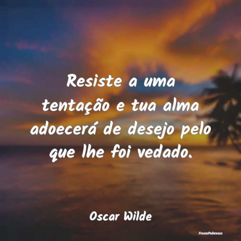 Resiste a uma tentação e tua alma adoecerá de d...