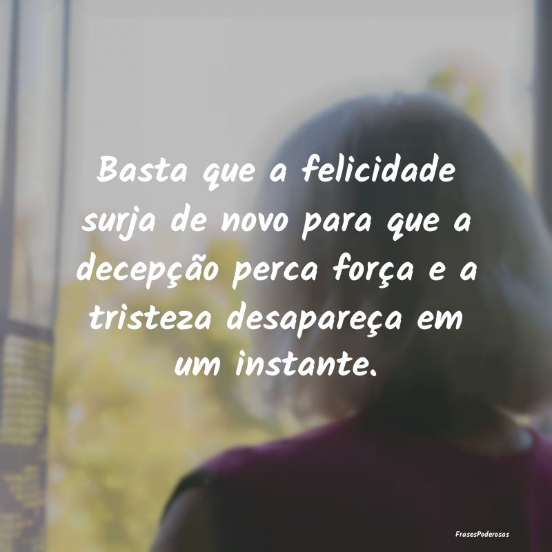 Basta que a felicidade surja de novo para que a de... Basta que a felicidade surja de novo para que a de...