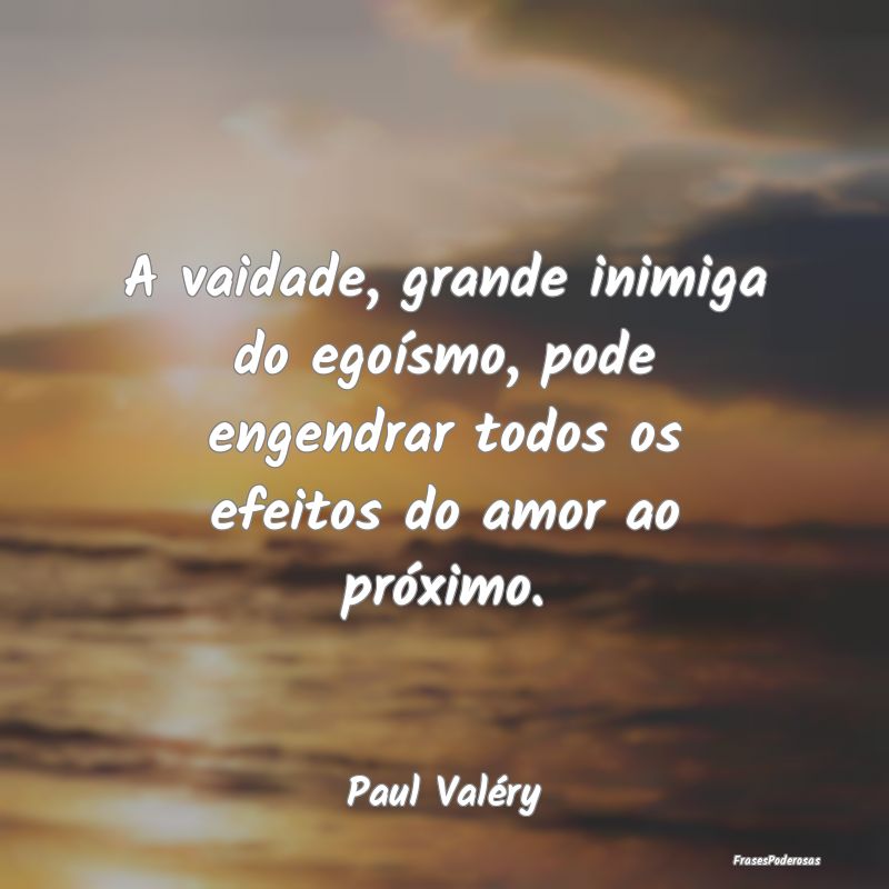 A vaidade, grande inimiga do egoísmo, pode engend...