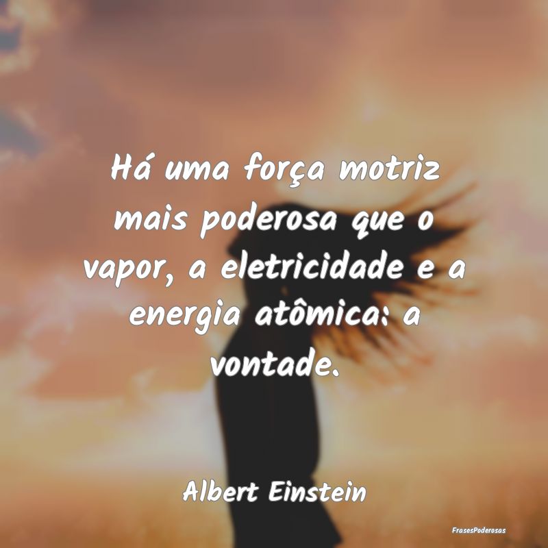 Há uma força motriz mais poderosa que o vapor, a... Há uma força motriz mais poderosa que o vapor, a...
