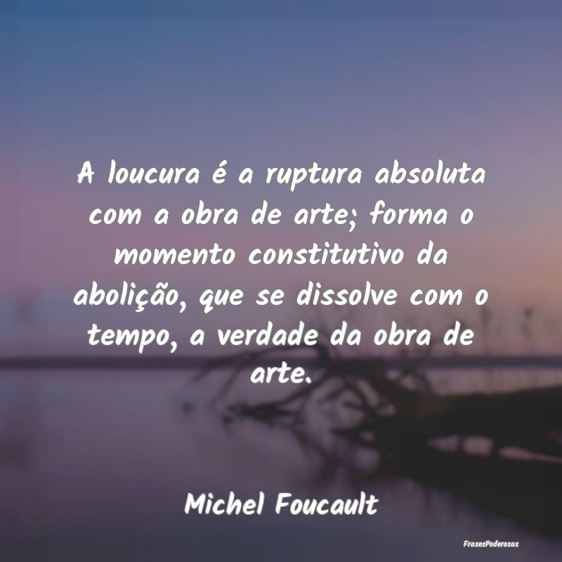 A loucura é a ruptura absoluta com a obra de arte... A loucura é a ruptura absoluta com a obra de arte...