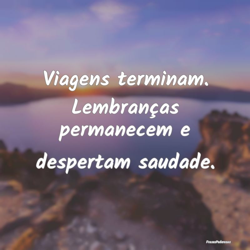 Viagens terminam. Lembranças permanecem e despert...