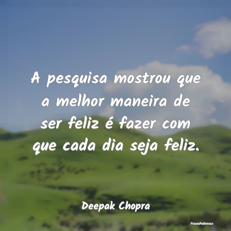 Frases de Felicidade - A pesquisa mostrou que a melhor maneira de ser fel...