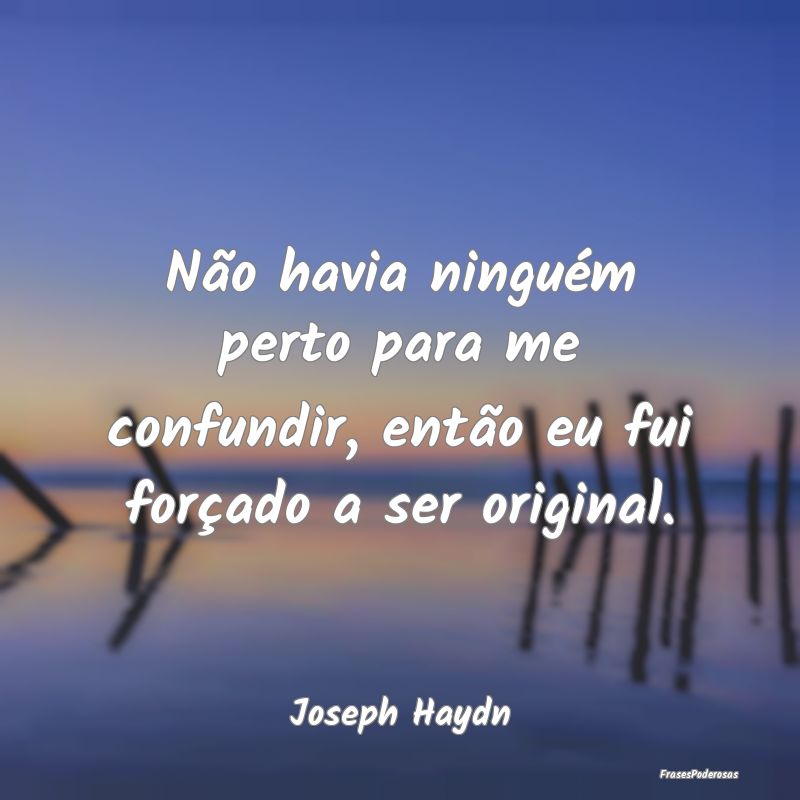 Não havia ninguém perto para me confundir, entã...