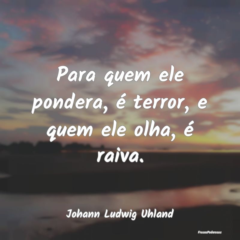 Para quem ele pondera, é terror, e quem ele olha,...