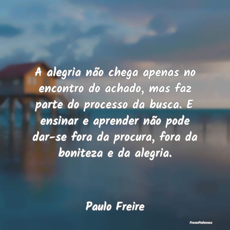 A alegria não chega apenas no encontro do achado,... A alegria não chega apenas no encontro do achado,...