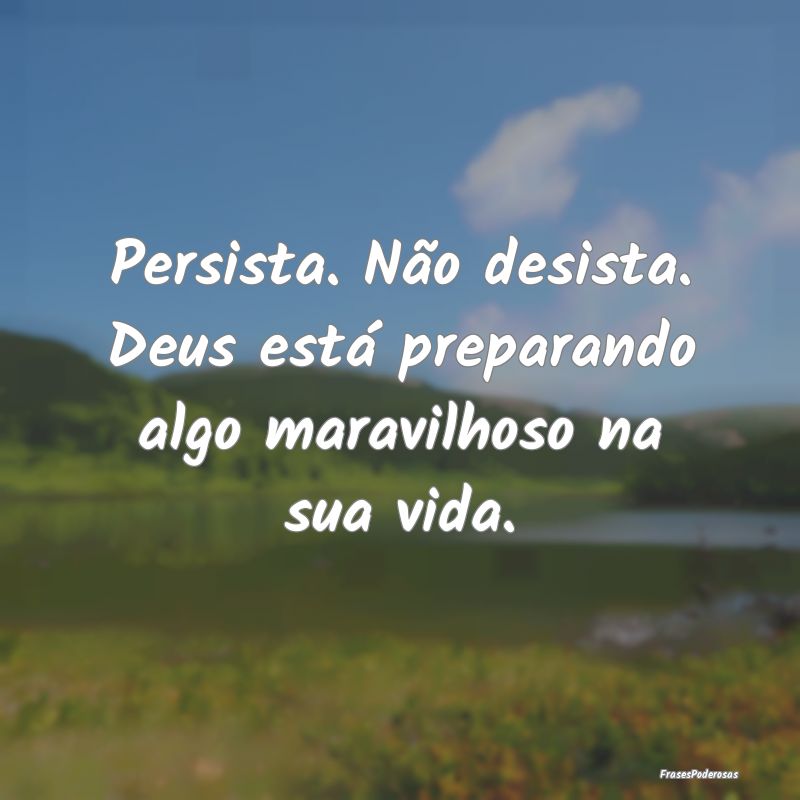 Persista. Não desista. Deus está preparando algo...