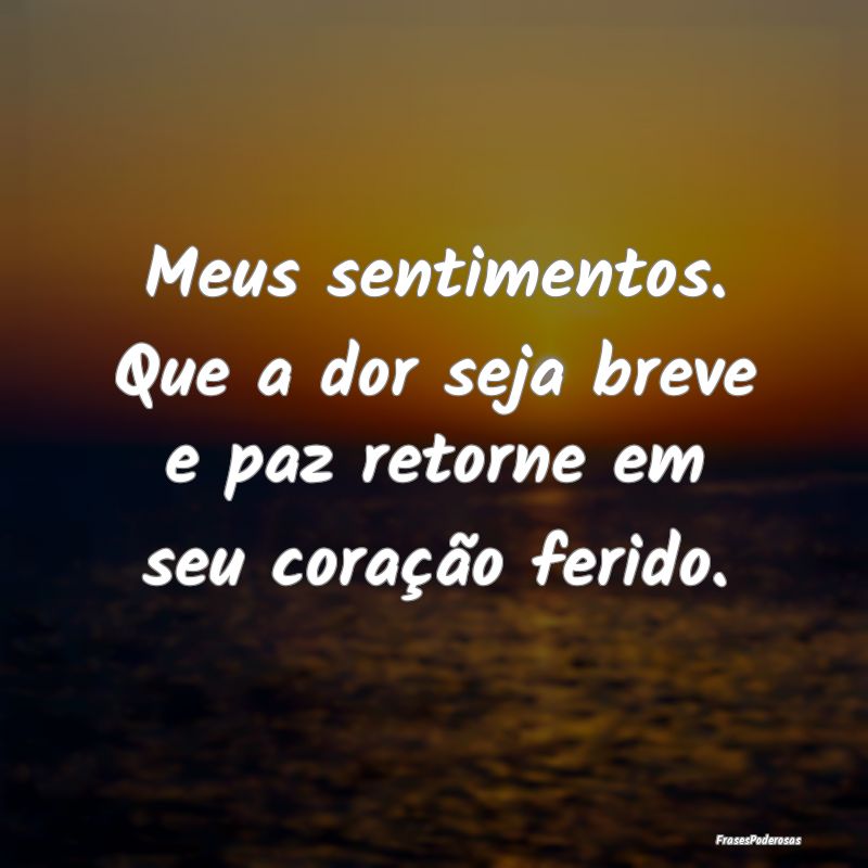 Meus sentimentos. Que a dor seja breve e paz retor...