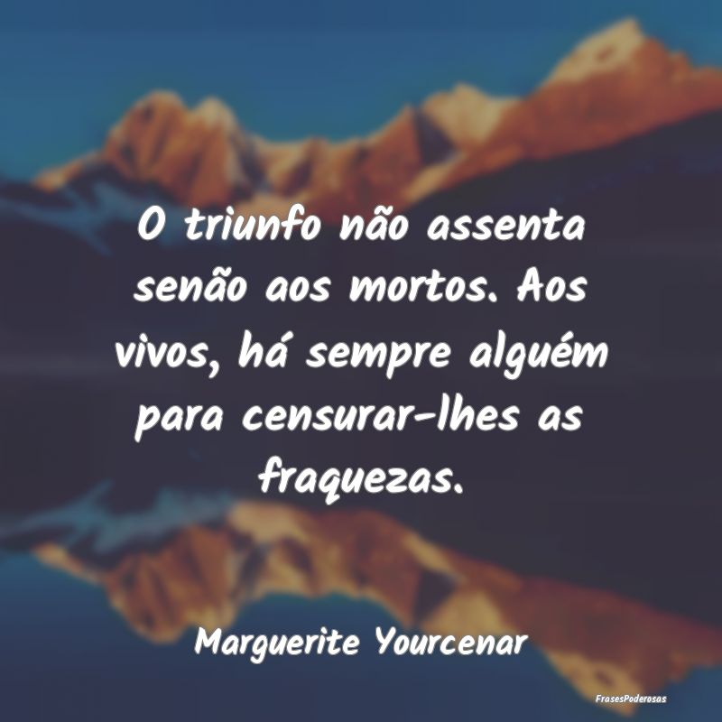 O triunfo não assenta senão aos mortos. Aos vivo... O triunfo não assenta senão aos mortos. Aos vivo...