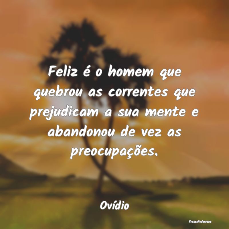 Feliz é o homem que quebrou as correntes que prej... Feliz é o homem que quebrou as correntes que prej...