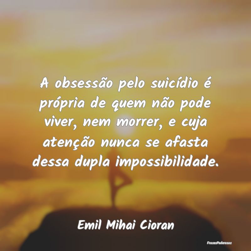A obsessão pelo suicídio é própria de quem nã...