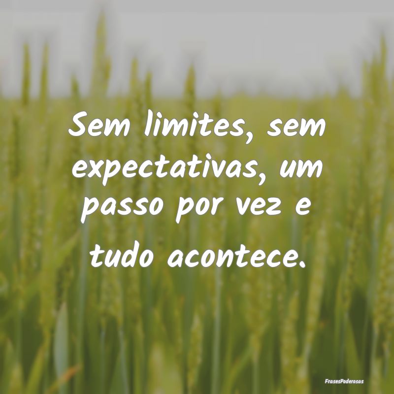 Sem limites, sem expectativas, um passo por vez e ...