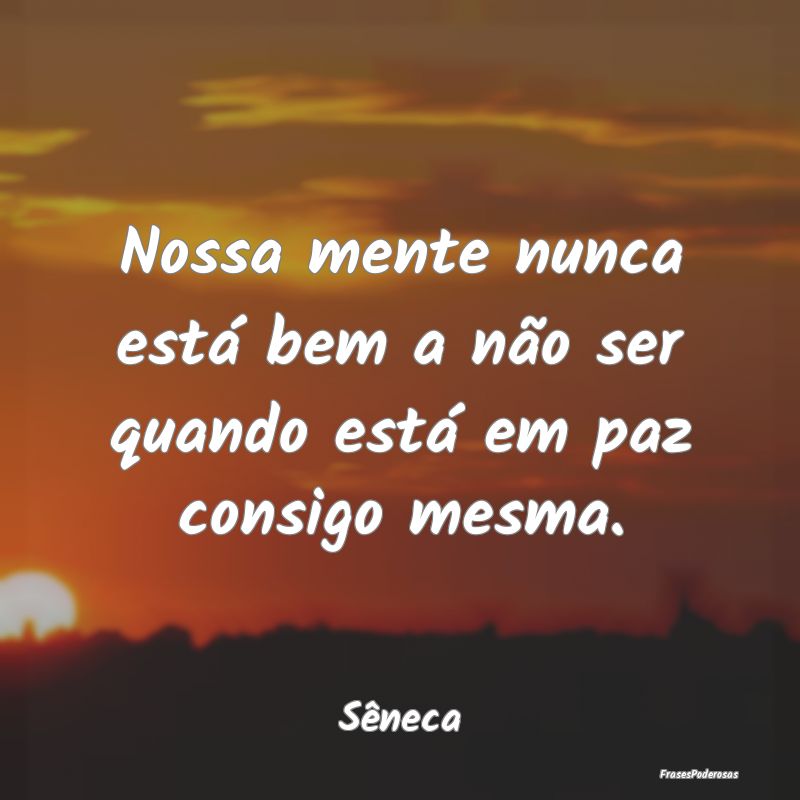 Nossa mente nunca está bem a não ser quando est...