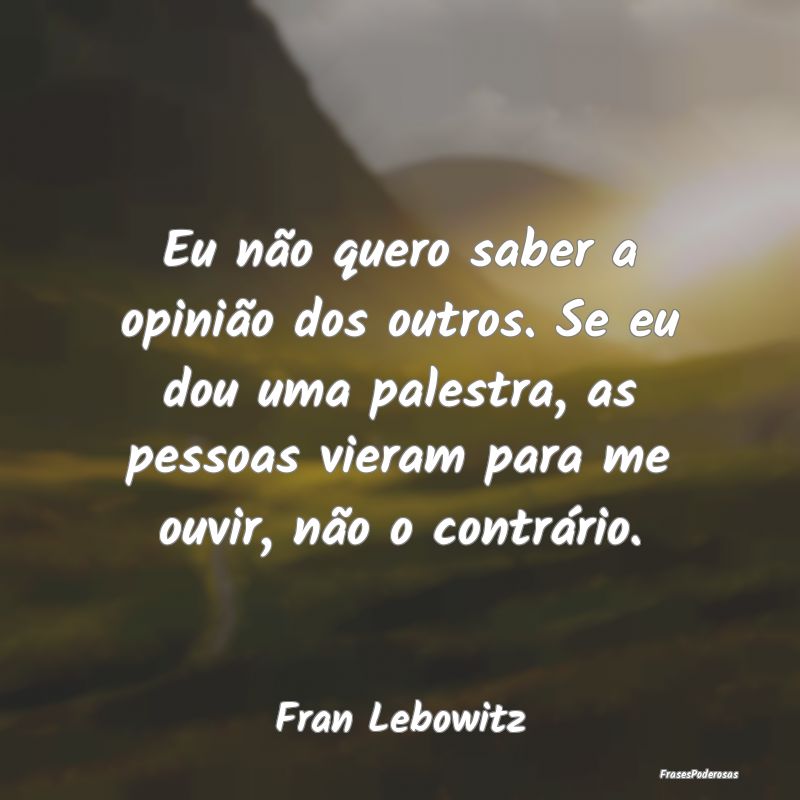 Eu não quero saber a opinião dos outros. Se eu d... Eu não quero saber a opinião dos outros. Se eu d...