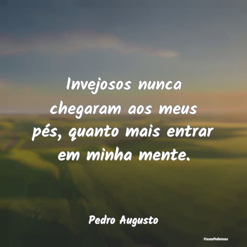 Invejosos nunca chegaram aos meus pés, quanto mai...