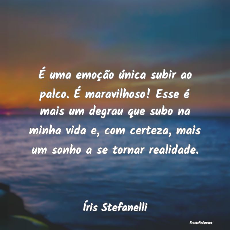 É uma emoção única subir ao palco. É maravilh...