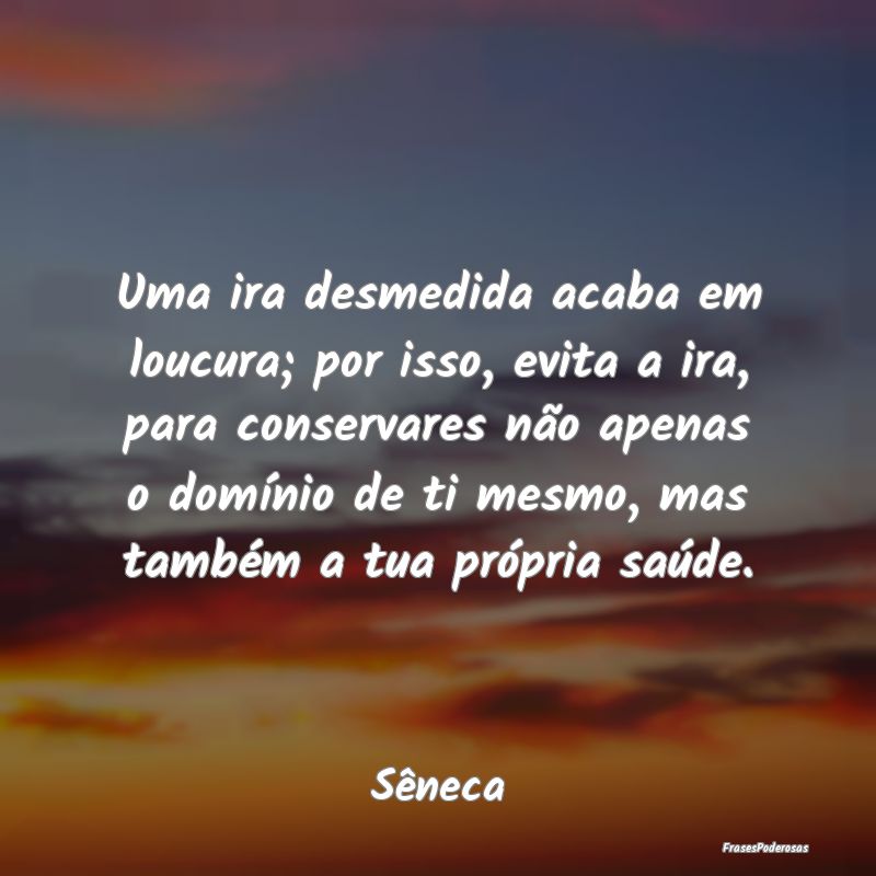Uma ira desmedida acaba em loucura; por isso, evit... Uma ira desmedida acaba em loucura; por isso, evit...